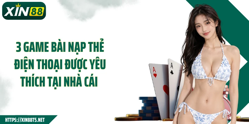 3 game bài nạp thẻ điện thoại được yêu thích tại nhà cái