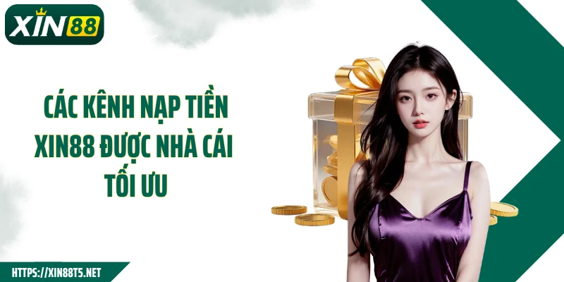 Các kênh nạp tiền XIN88 được nhà cái tối ưu