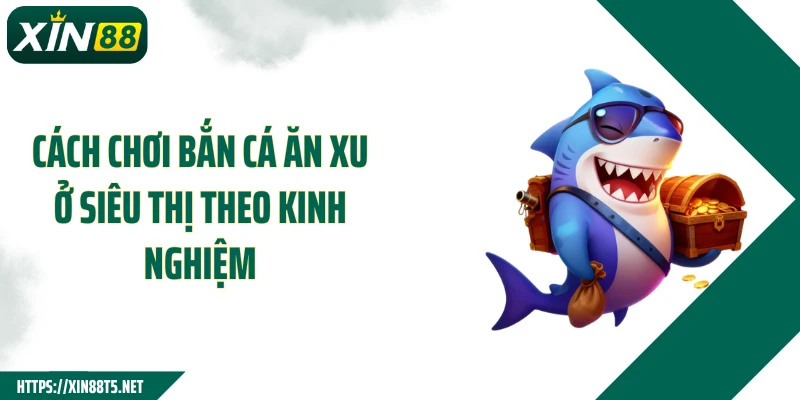 Cách chơi bắn cá ăn xu ở siêu thị theo kinh nghiệm