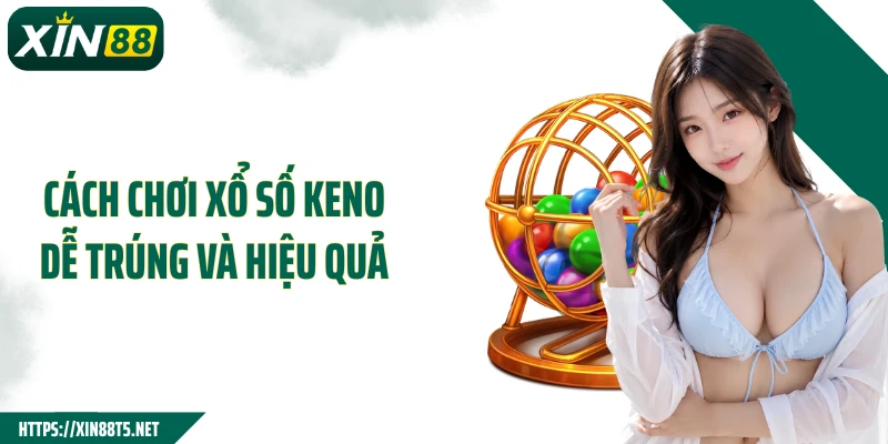 Cách chơi xổ số Keno dễ trúng và hiệu quả