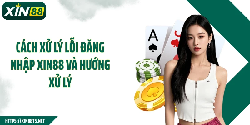 Cách xử lý lỗi đăng nhập XIN88 và hướng xử lý