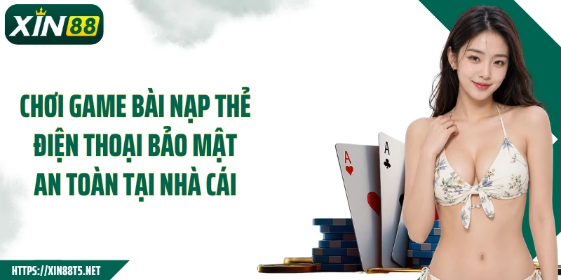 Chơi game bài nạp thẻ điện thoại bảo mật an toàn tại nhà cái