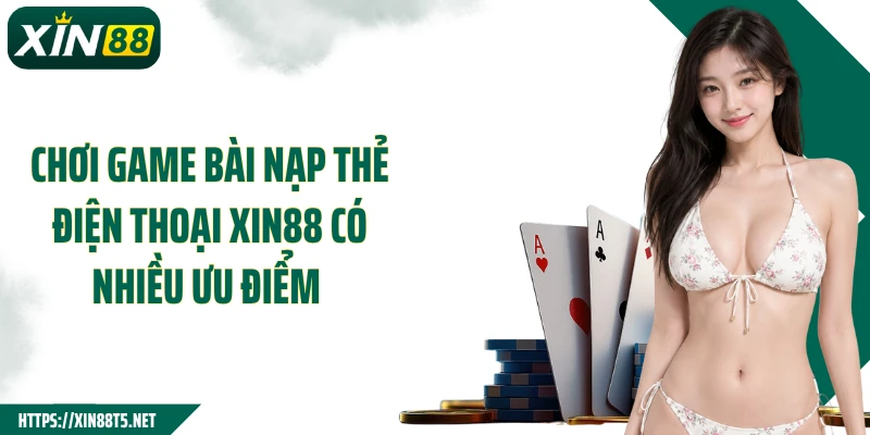 Chơi game bài nạp thẻ điện thoại Xin88 có nhiều ưu điểm
