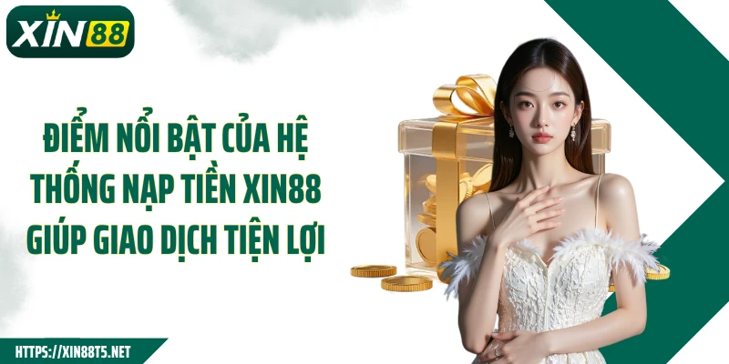 Điểm nổi bật của hệ thống nạp tiền XIN88 giúp giao dịch tiện lợi
