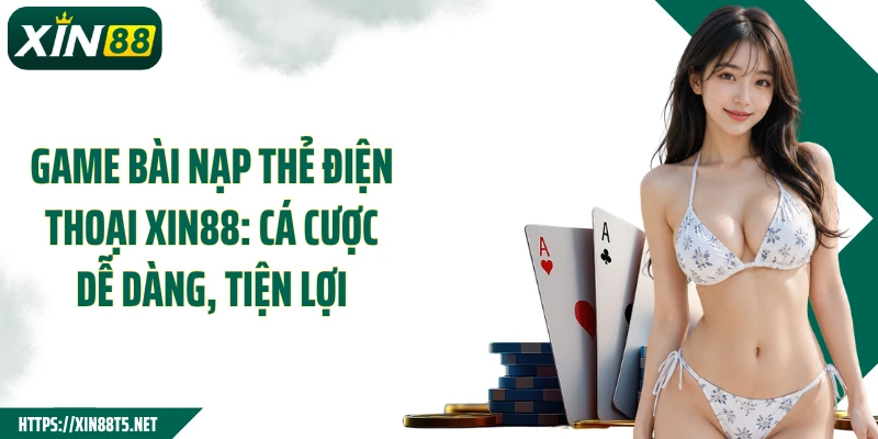 Game Bài Nạp Thẻ Điện Thoại Xin88: Cá Cược Dễ Dàng, Tiện Lợi