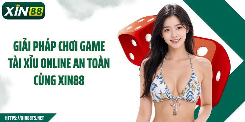 Giải pháp chơi game tài xỉu online an toàn cùng Xin88