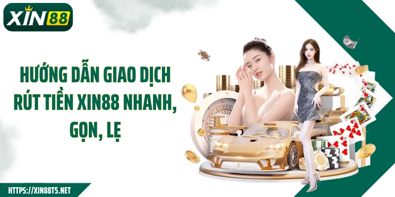 Hướng dẫn giao dịch rút tiền XIN88 nhanh, gọn, lẹ