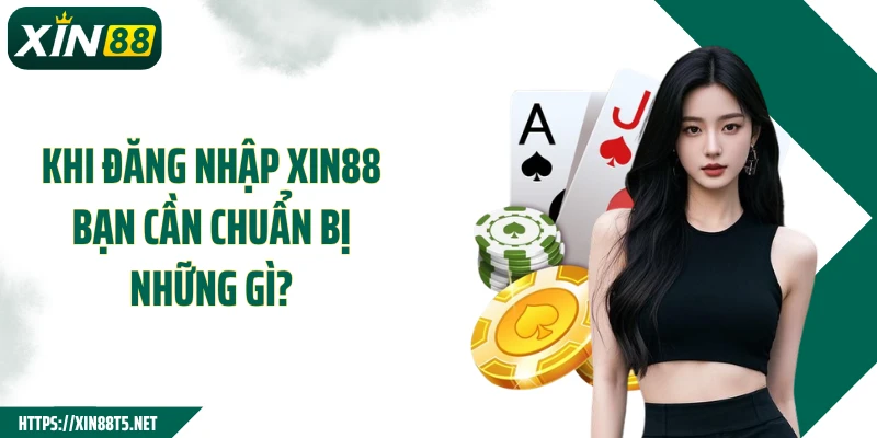 Khi đăng nhập XIN88 bạn cần chuẩn bị những gì?
