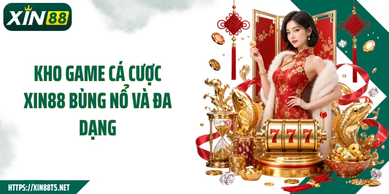 Kho game cá cược Xin88 bùng nổ và đa dạng