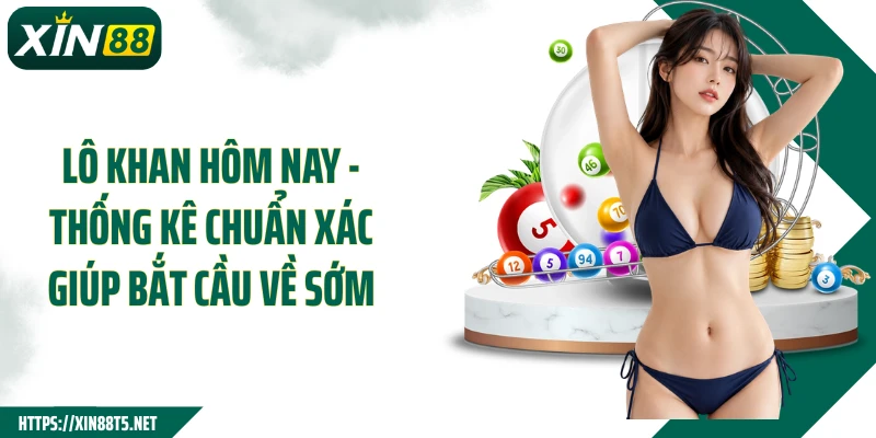 Lô Khan Hôm Nay - Thống Kê Chuẩn Xác Giúp Bắt Cầu Về Sớm