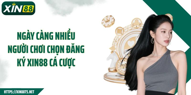 Ngày càng nhiều người chơi chọn đăng ký XIN88 cá cược