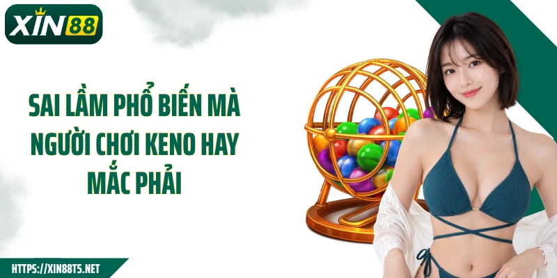Sai lầm phổ biến mà người chơi Keno hay mắc phải