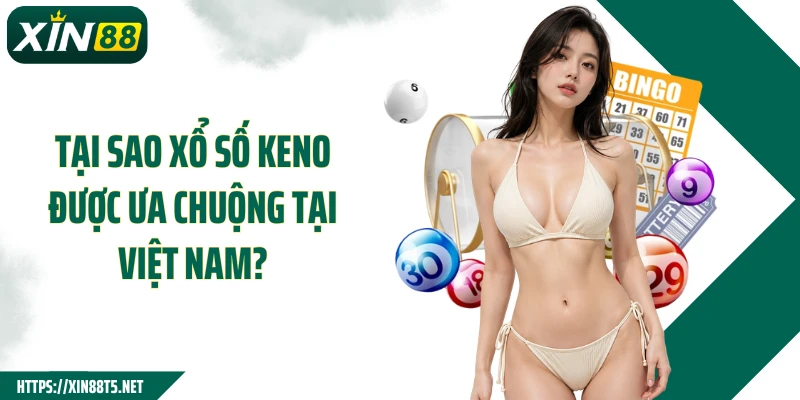 Tại sao xổ số Keno được ưa chuộng tại Việt Nam?