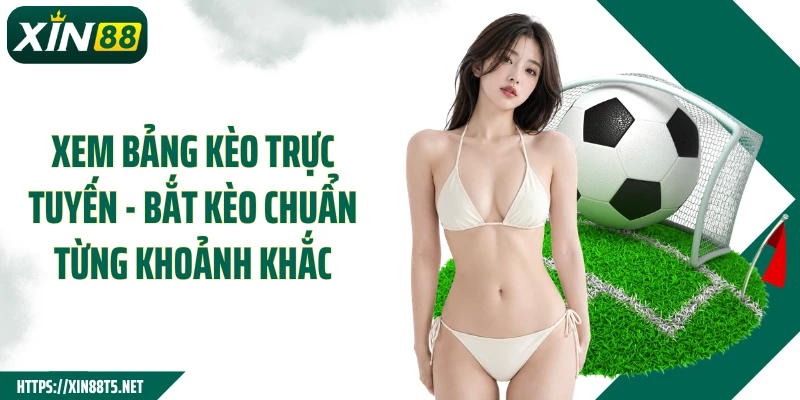 Xem Bảng Kèo Trực Tuyến - Bắt Kèo Chuẩn Từng Khoảnh Khắc
