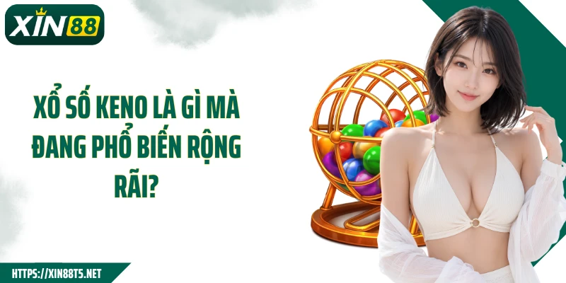 Xổ số Keno là gì mà đang phổ biến rộng rãi?