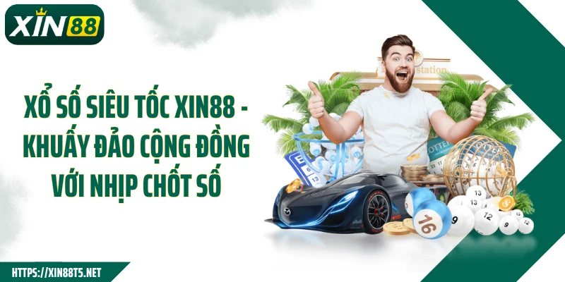 Xổ Số Siêu Tốac XIN88 - Khuấy Đảo Cộng Đồng Với Nhịp Chốt Số