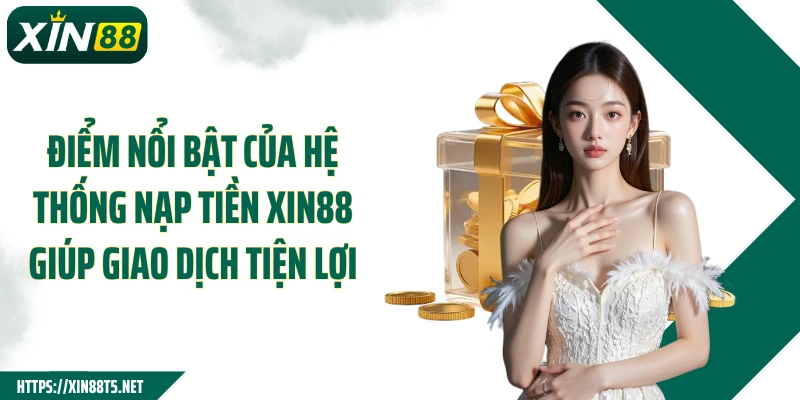Điểm nổi bật của hệ thống nạp tiền XIN88 giúp giao dịch tiện lợi