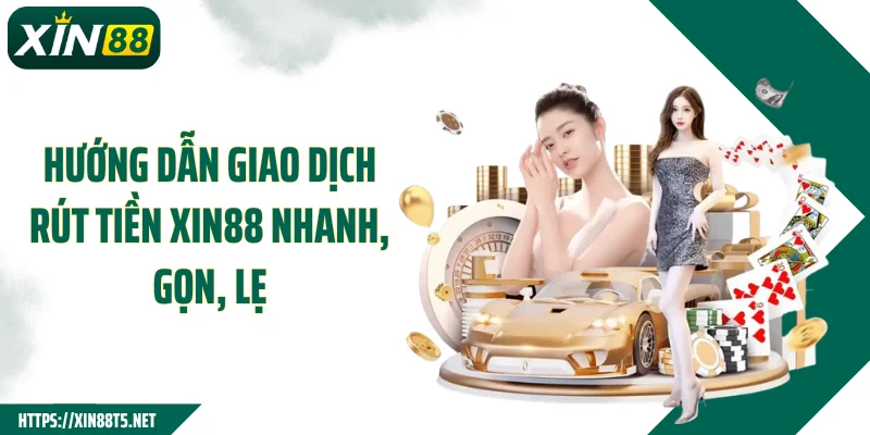 Hướng dẫn giao dịch rút tiền XIN88 nhanh, gọn, lẹ