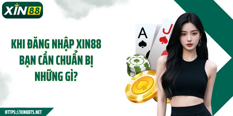 Khi đăng nhập XIN88 bạn cần chuẩn bị những gì?